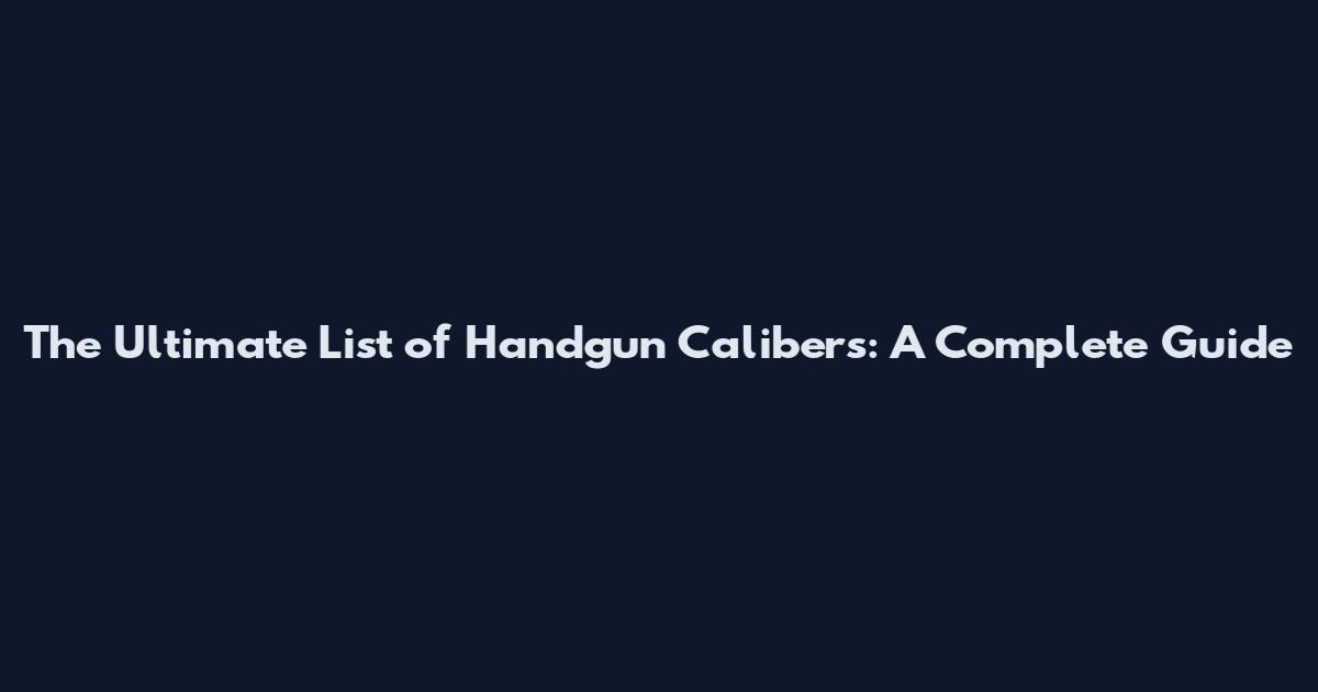 The Ultimate List of Handgun Calibers: A Complete Guide
