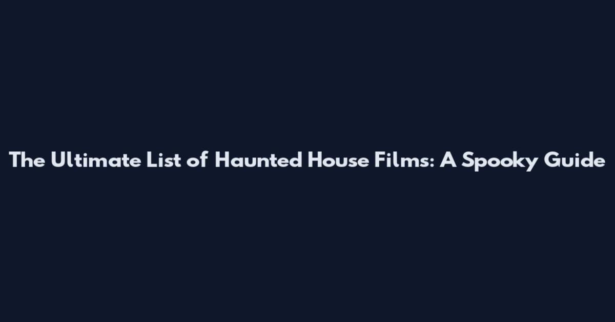 The Ultimate List of Haunted House Films: A Spooky Guide