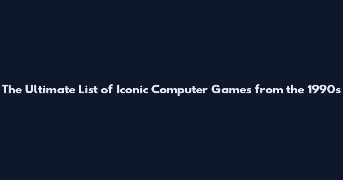 The Ultimate List of Iconic Computer Games from the 1990s
