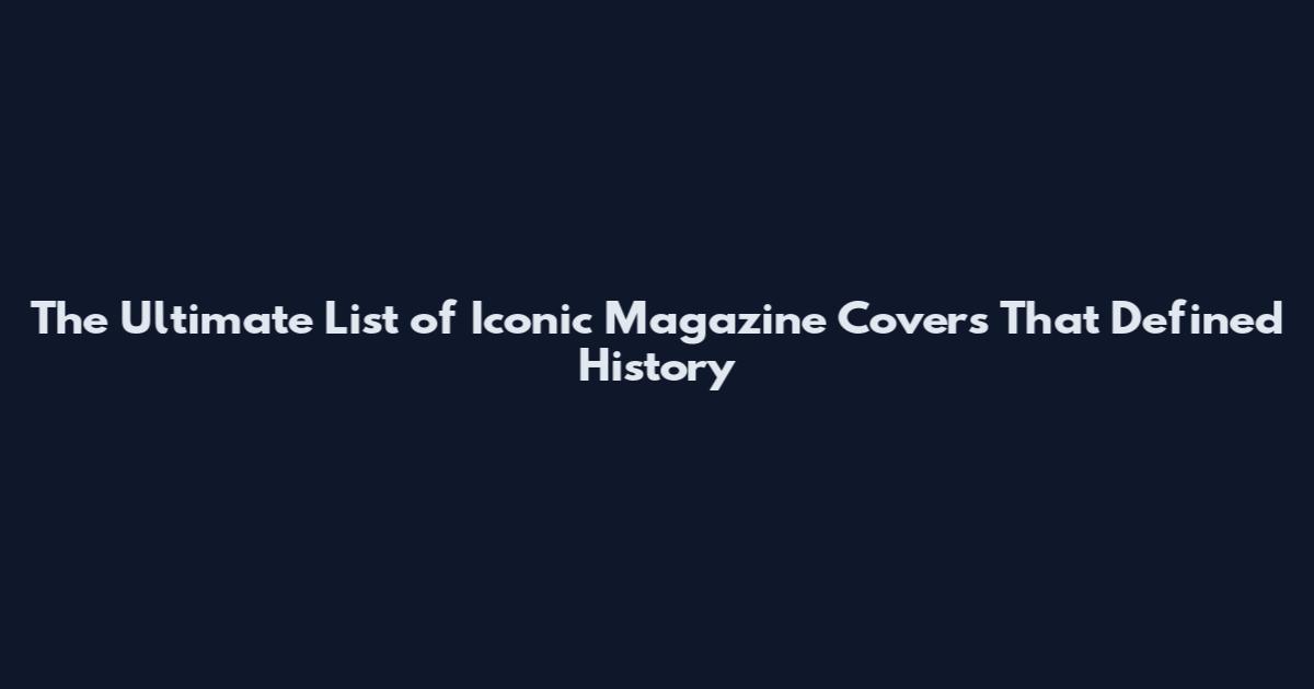 The Ultimate List of Iconic Magazine Covers That Defined History