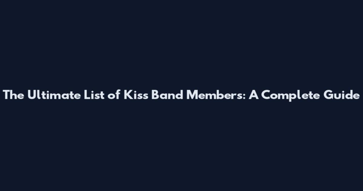 The Ultimate List of Kiss Band Members: A Complete Guide