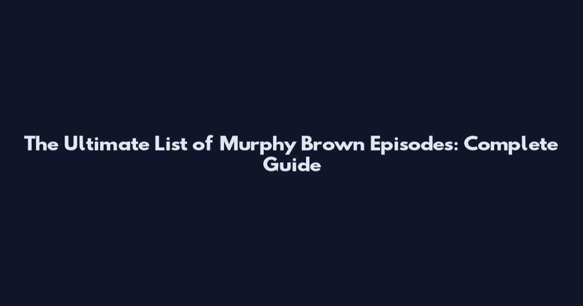 The Ultimate List of Murphy Brown Episodes: Complete Guide