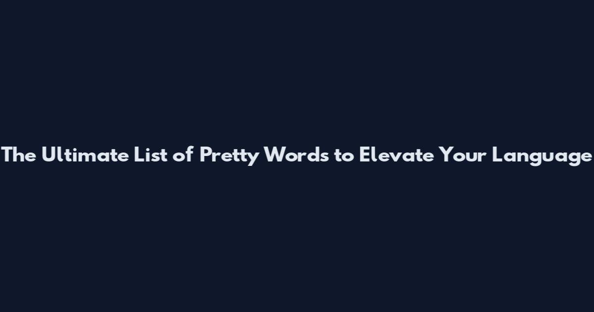 The Ultimate List of Pretty Words to Elevate Your Language