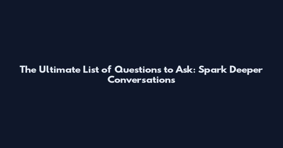 The Ultimate List of Questions to Ask: Spark Deeper Conversations