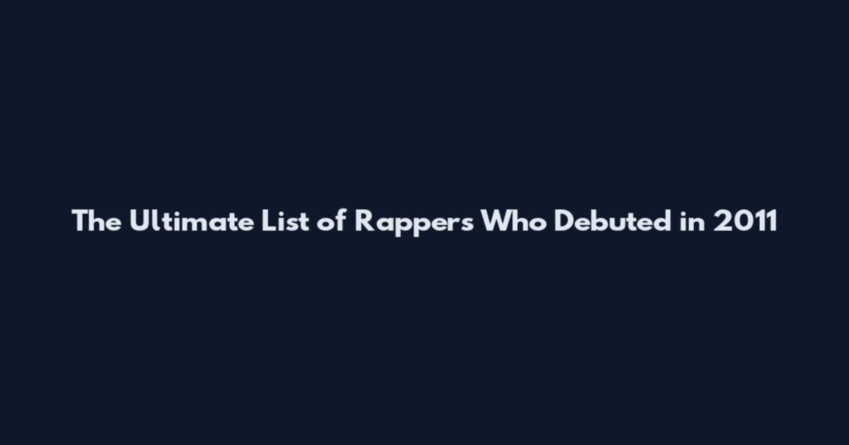 The Ultimate List of Rappers Who Debuted in 2011
