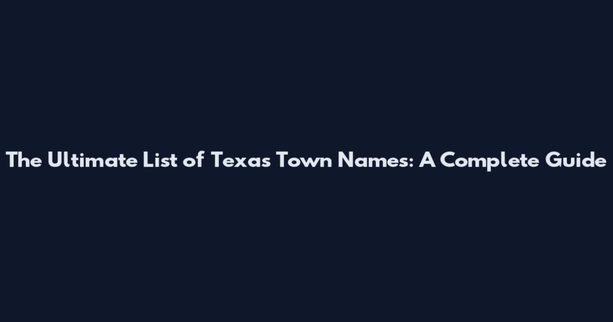 The Ultimate List of Texas Town Names: A Complete Guide