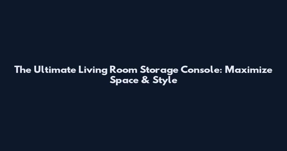 The Ultimate Living Room Storage Console: Maximize Space & Style