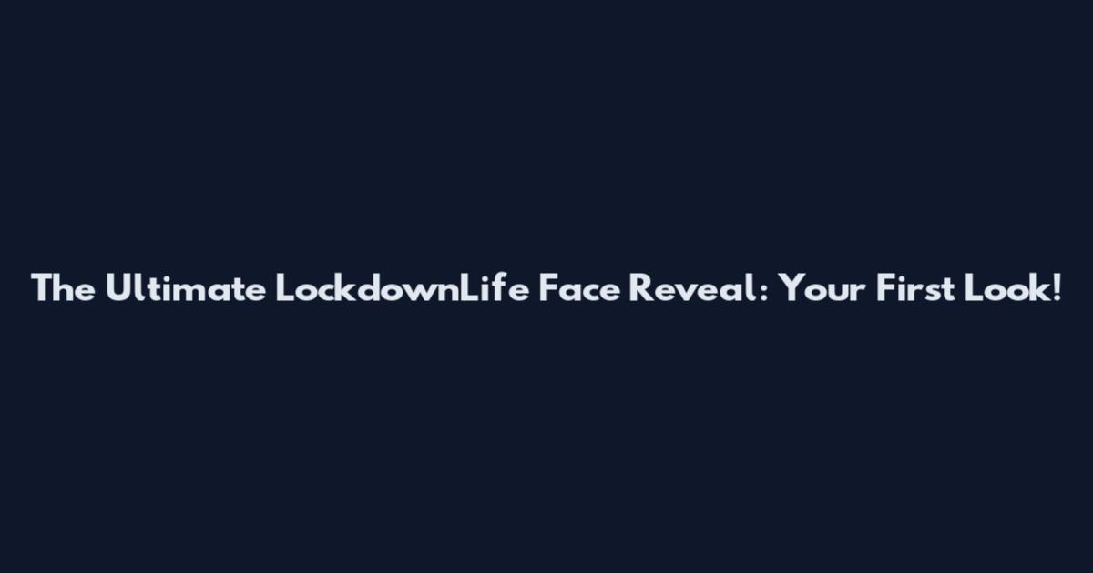 The Ultimate LockdownLife Face Reveal: Your First Look!