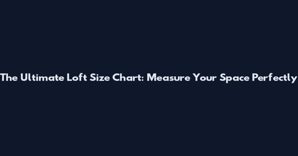 The Ultimate Loft Size Chart: Measure Your Space Perfectly