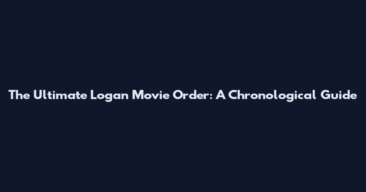 The Ultimate Logan Movie Order: A Chronological Guide