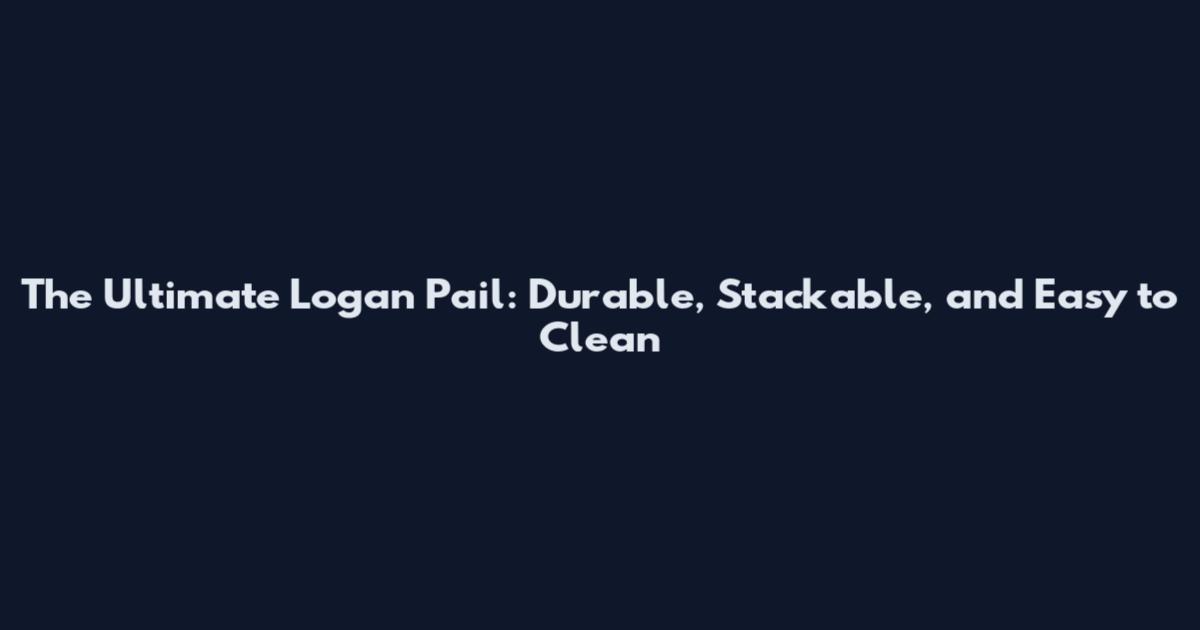 The Ultimate Logan Pail: Durable, Stackable, and Easy to Clean