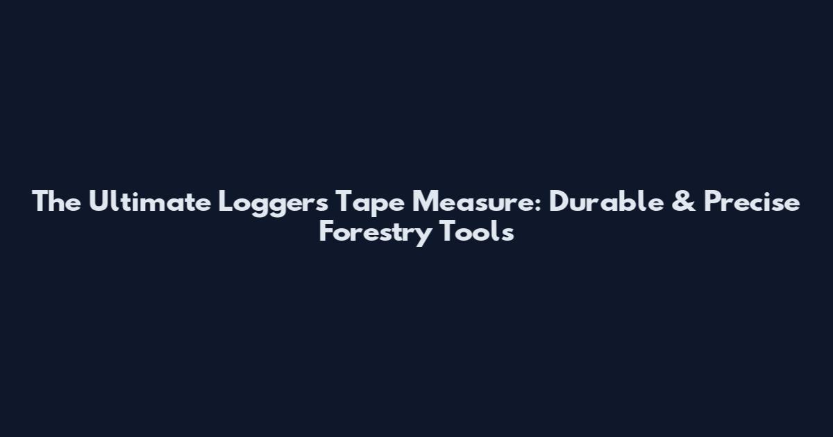 The Ultimate Loggers Tape Measure: Durable & Precise Forestry Tools