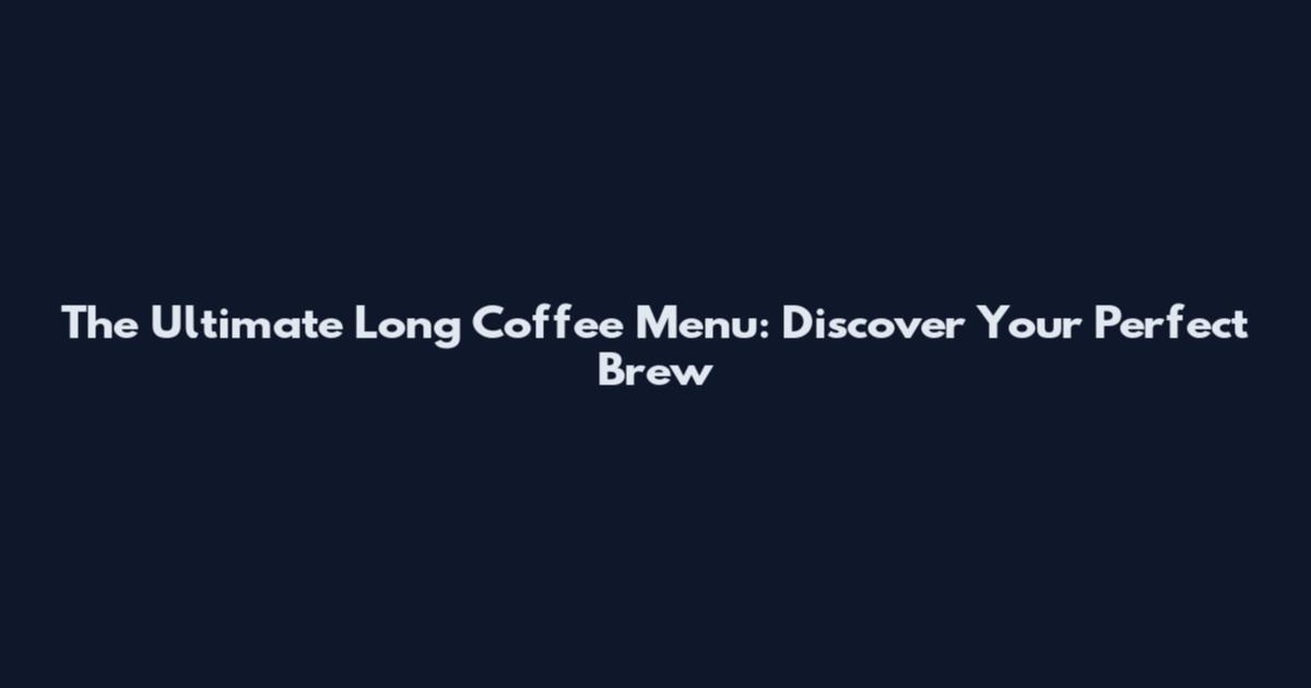 The Ultimate Long Coffee Menu: Discover Your Perfect Brew