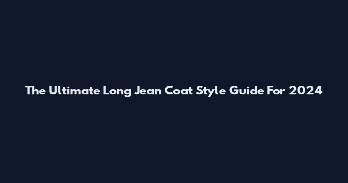 The Ultimate Long Jean Coat Style Guide For 2024