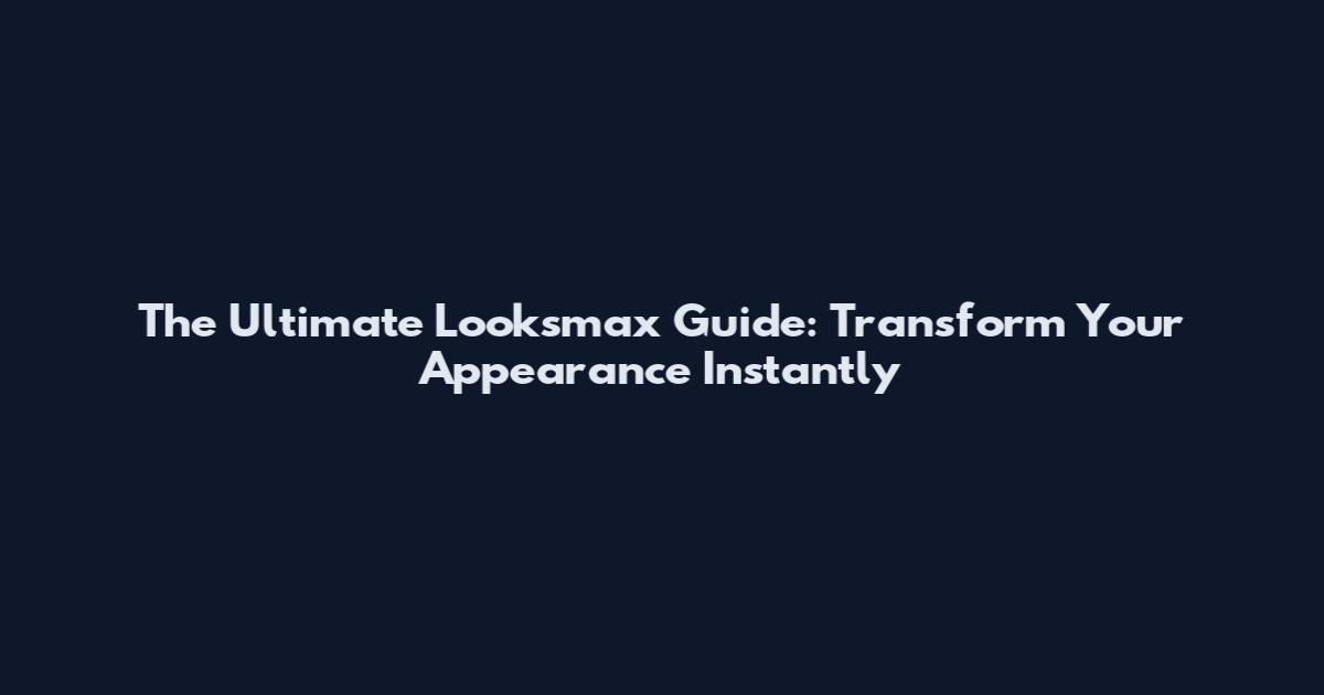 The Ultimate Looksmax Guide: Transform Your Appearance Instantly