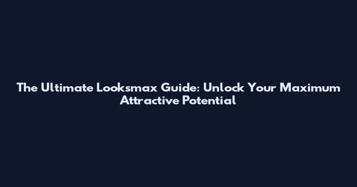 The Ultimate Looksmax Guide: Unlock Your Maximum Attractive Potential