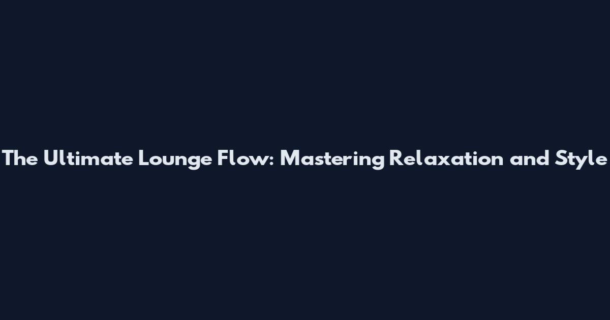 The Ultimate Lounge Flow: Mastering Relaxation and Style