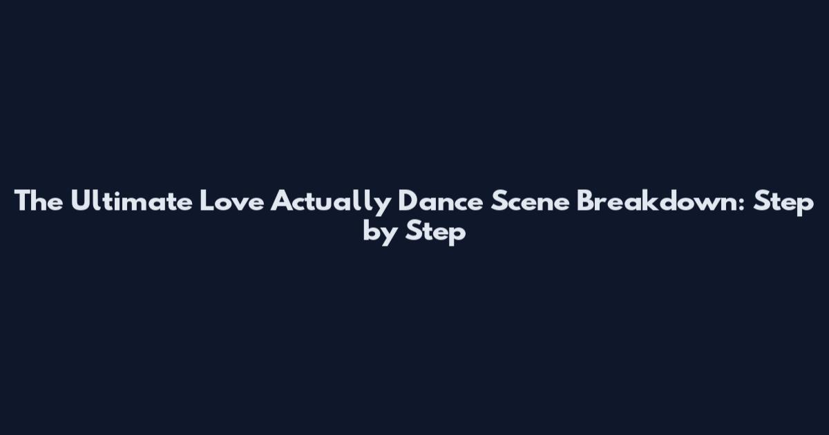 The Ultimate Love Actually Dance Scene Breakdown: Step by Step