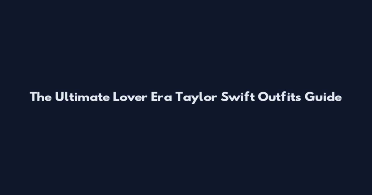The Ultimate Lover Era Taylor Swift Outfits Guide