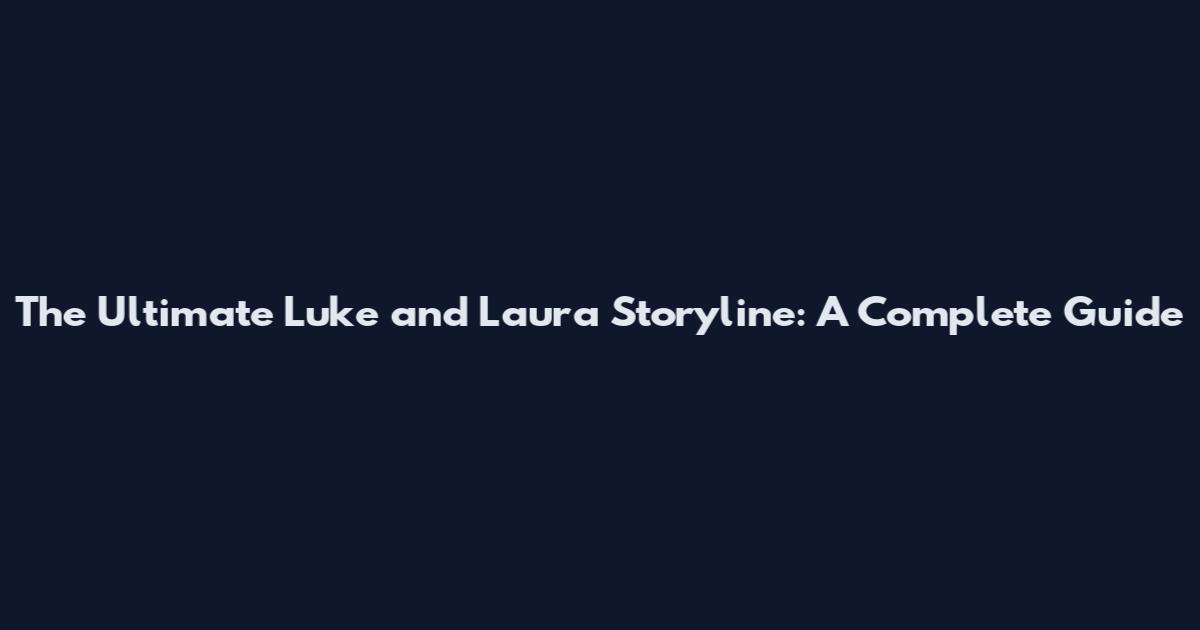 The Ultimate Luke and Laura Storyline: A Complete Guide