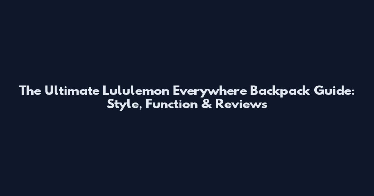 The Ultimate Lululemon Everywhere Backpack Guide: Style, Function & Reviews