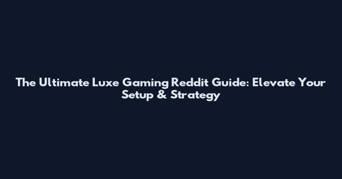 The Ultimate Luxe Gaming Reddit Guide: Elevate Your Setup & Strategy