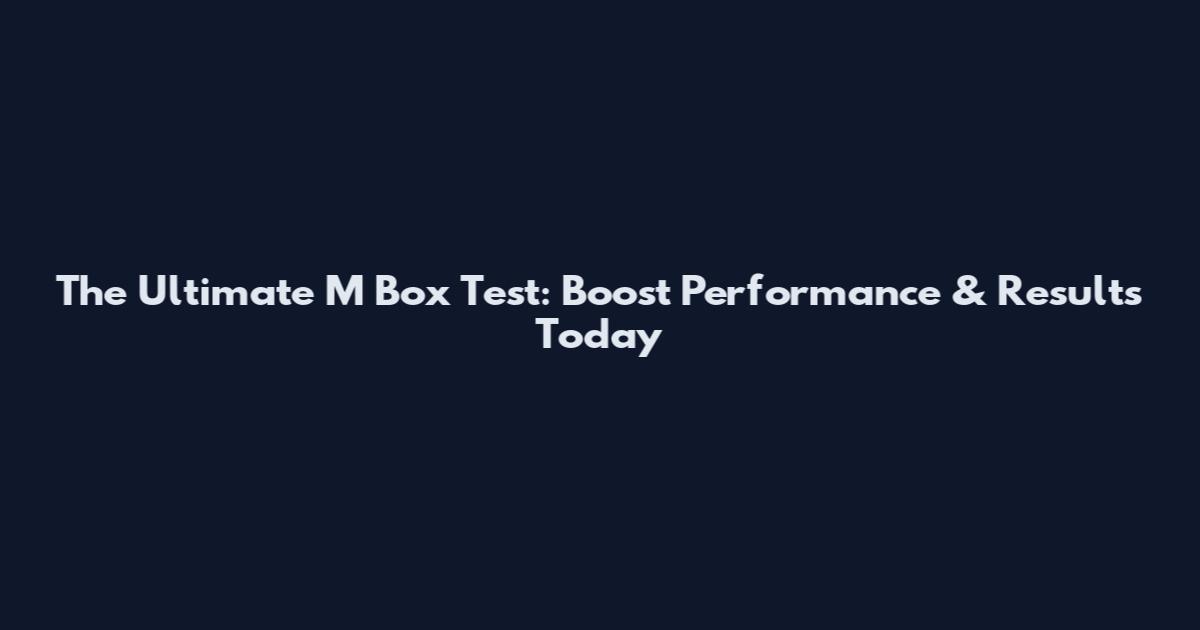 The Ultimate M Box Test: Boost Performance & Results Today
