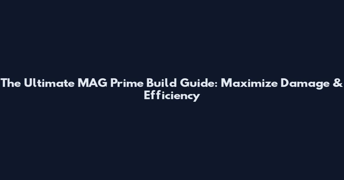 The Ultimate MAG Prime Build Guide: Maximize Damage & Efficiency
