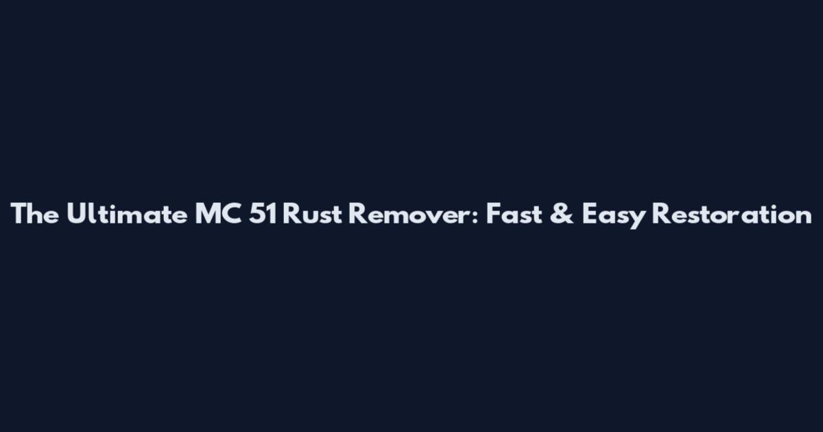 The Ultimate MC 51 Rust Remover: Fast & Easy Restoration