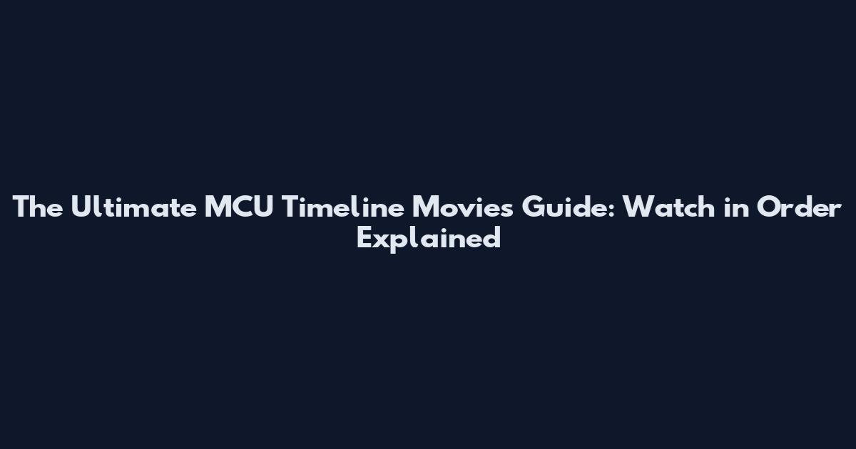 The Ultimate MCU Timeline Movies Guide: Watch in Order Explained