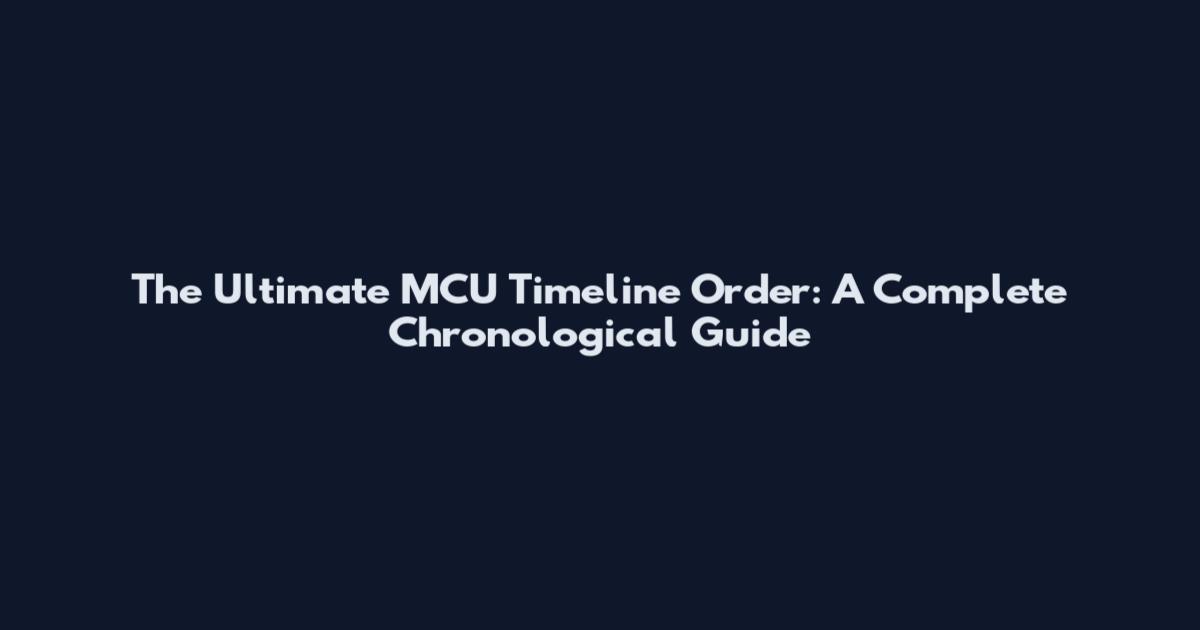 The Ultimate MCU Timeline Order: A Complete Chronological Guide