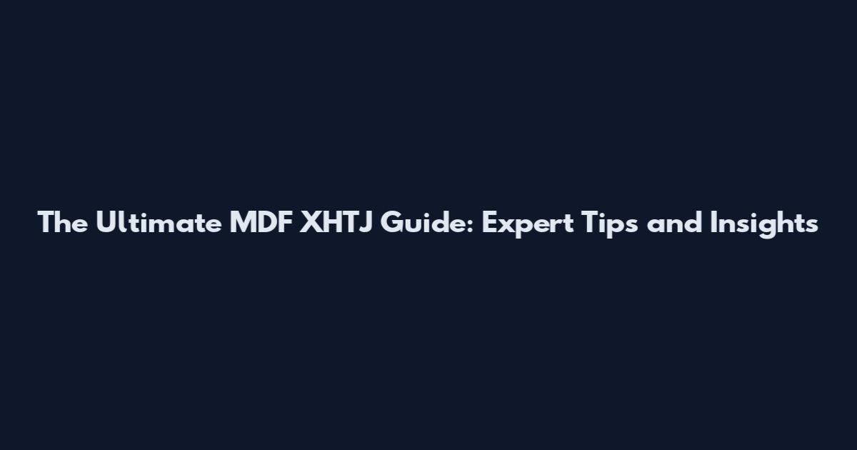 The Ultimate MDF XHTJ Guide: Expert Tips and Insights