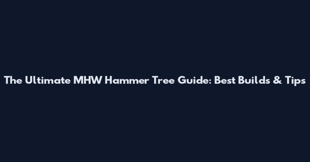 The Ultimate MHW Hammer Tree Guide: Best Builds & Tips