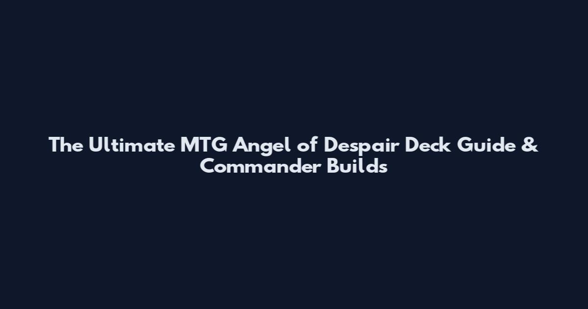 The Ultimate MTG Angel of Despair Deck Guide & Commander Builds