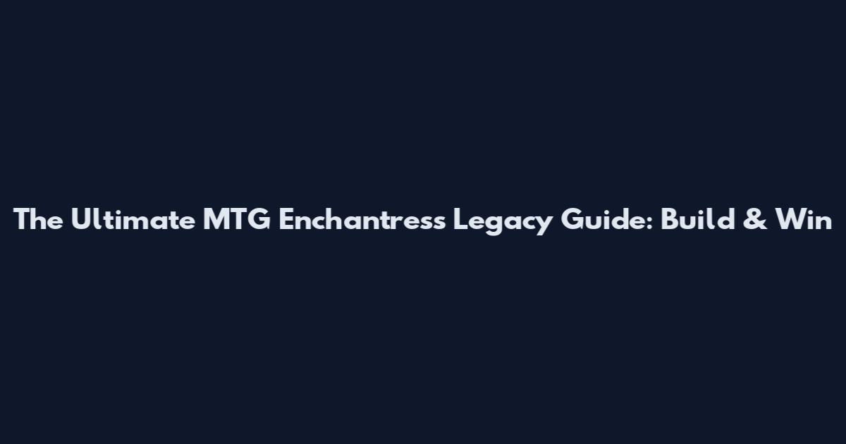 The Ultimate MTG Enchantress Legacy Guide: Build & Win