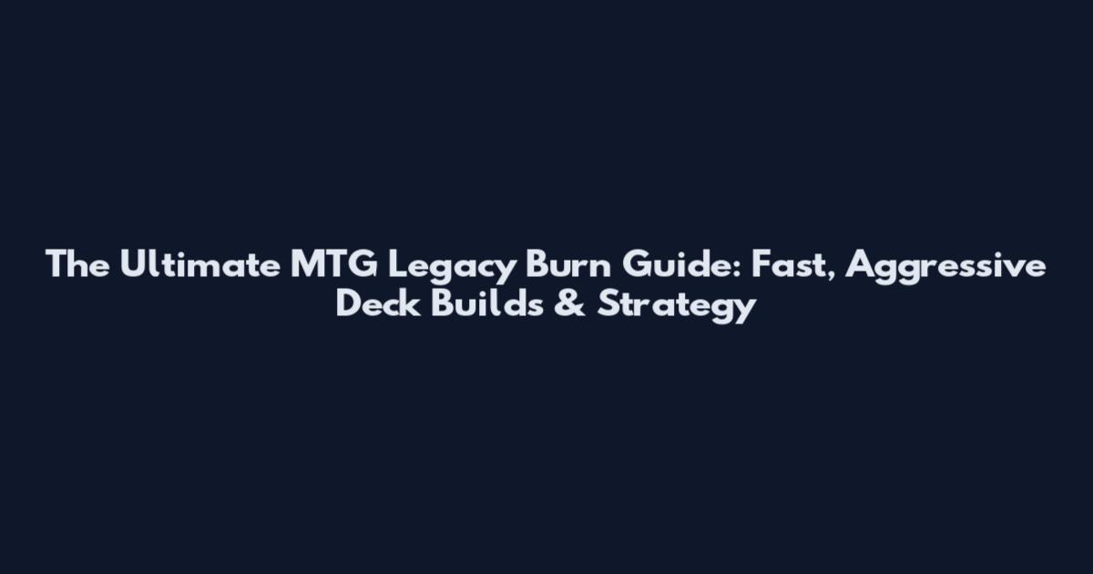 The Ultimate MTG Legacy Burn Guide: Fast, Aggressive Deck Builds & Strategy