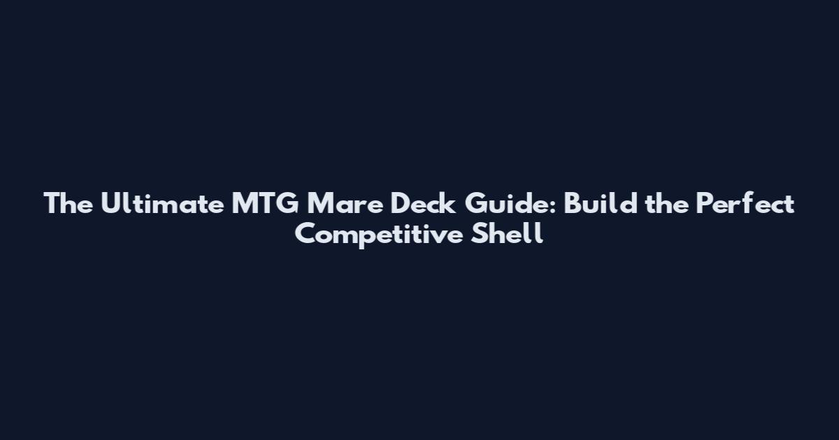 The Ultimate MTG Mare Deck Guide: Build the Perfect Competitive Shell