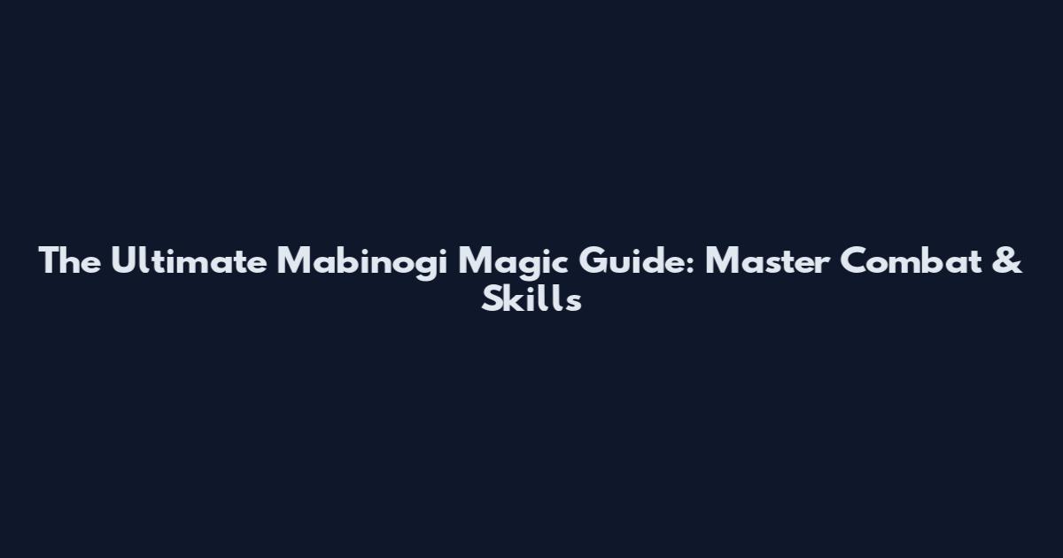 The Ultimate Mabinogi Magic Guide: Master Combat & Skills