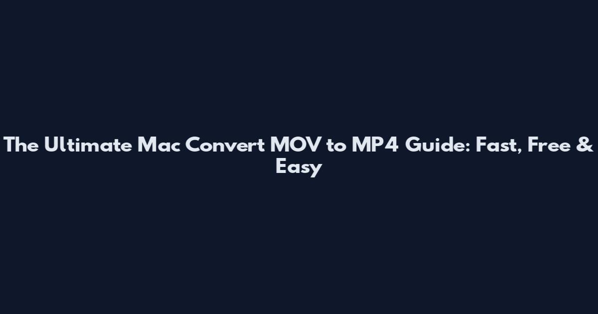 The Ultimate Mac Convert MOV to MP4 Guide: Fast, Free & Easy