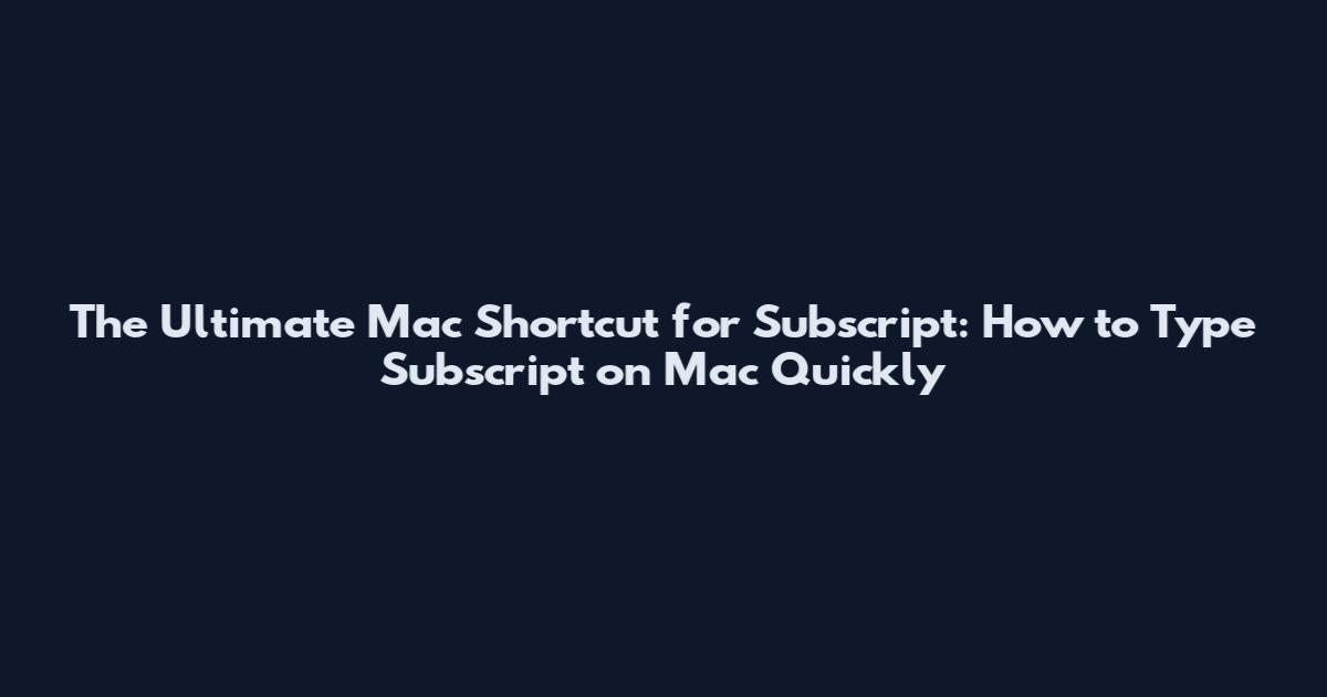 The Ultimate Mac Shortcut for Subscript: How to Type Subscript on Mac Quickly