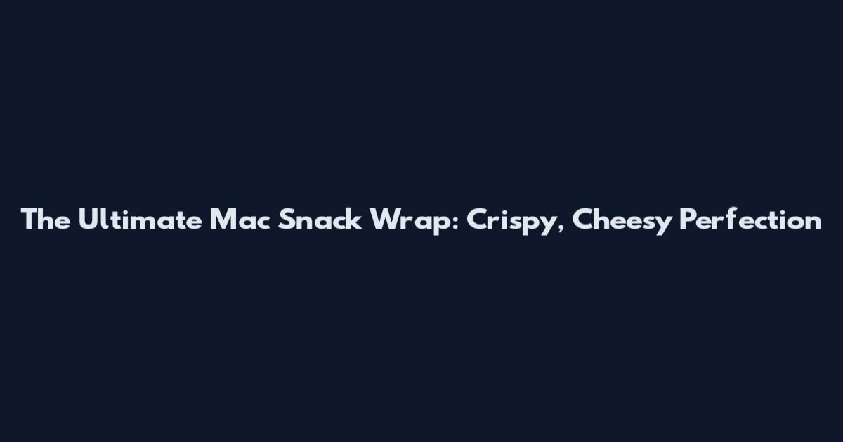 The Ultimate Mac Snack Wrap: Crispy, Cheesy Perfection
