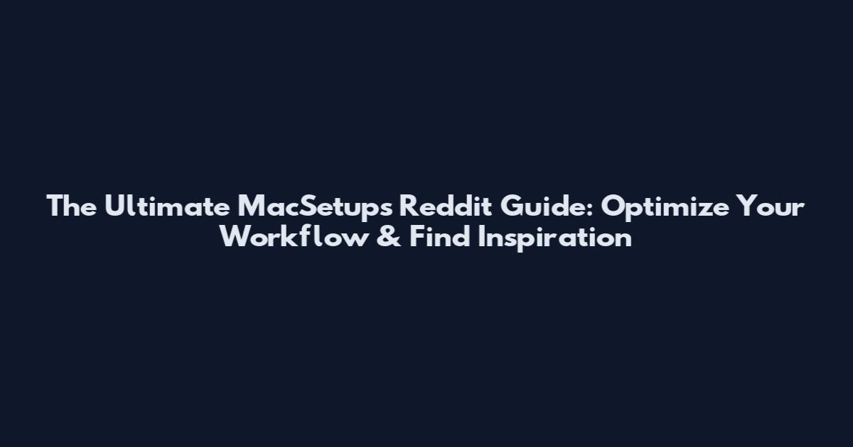 The Ultimate MacSetups Reddit Guide: Optimize Your Workflow & Find Inspiration