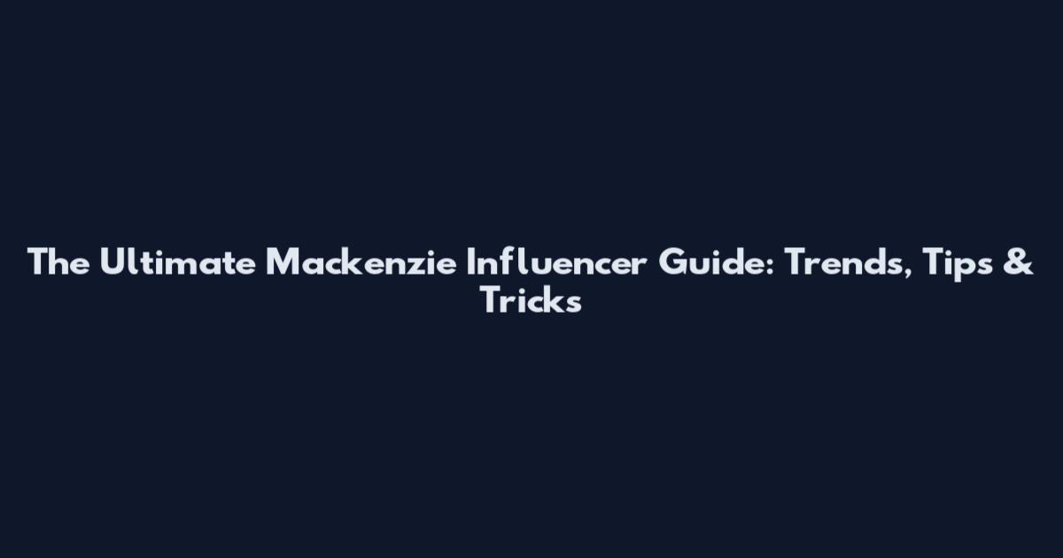 The Ultimate Mackenzie Influencer Guide: Trends, Tips & Tricks
