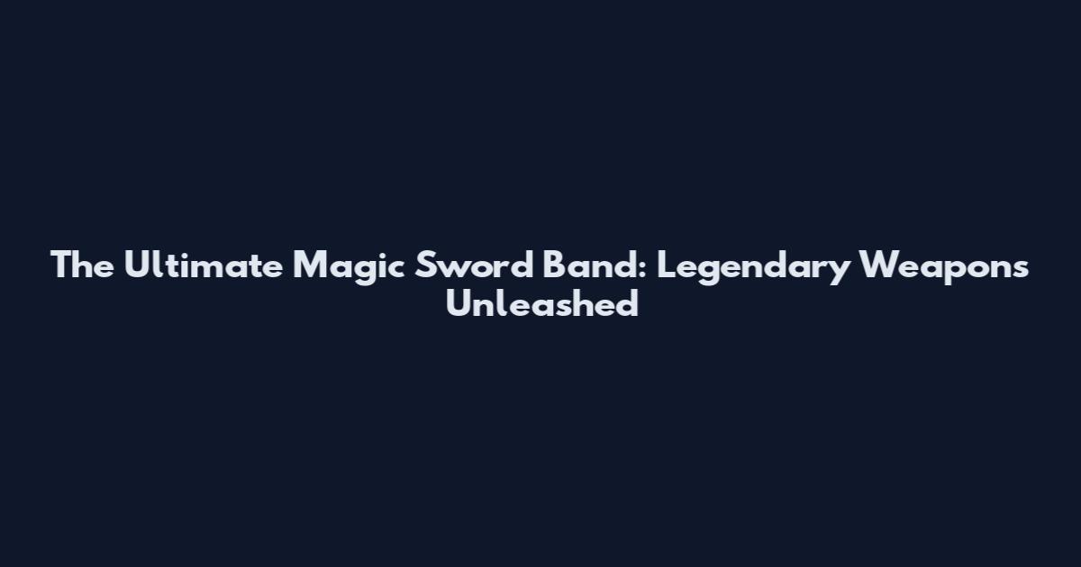 The Ultimate Magic Sword Band: Legendary Weapons Unleashed