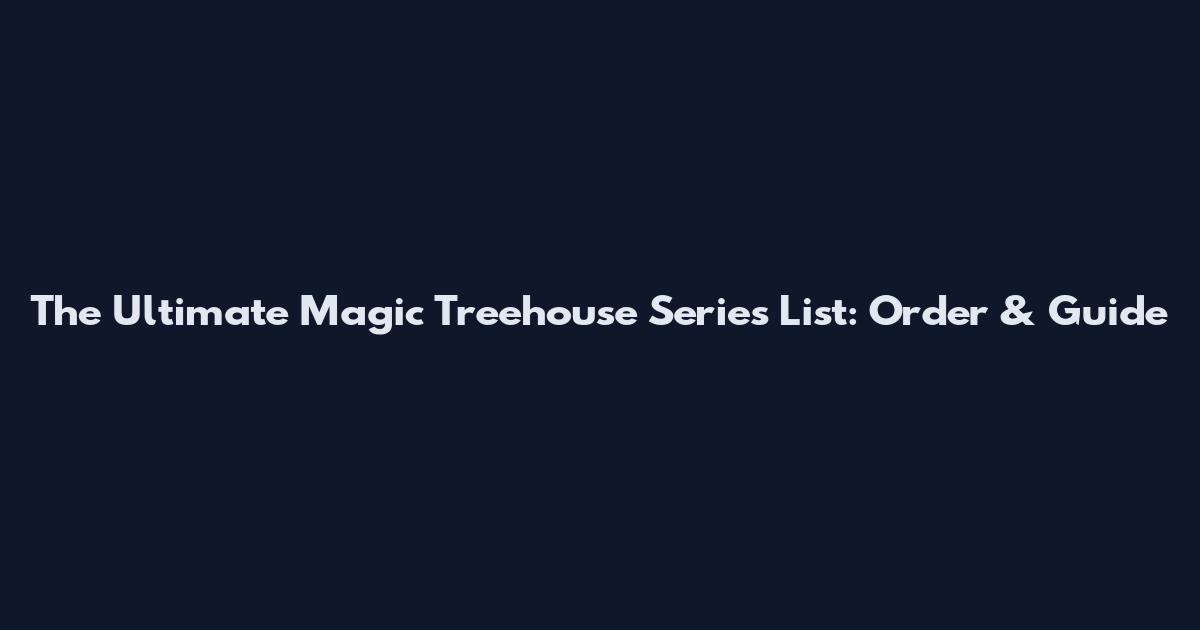 The Ultimate Magic Treehouse Series List: Order & Guide