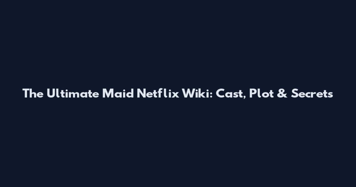 The Ultimate Maid Netflix Wiki: Cast, Plot & Secrets