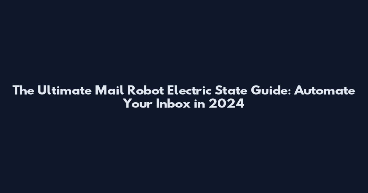 The Ultimate Mail Robot Electric State Guide: Automate Your Inbox in 2024
