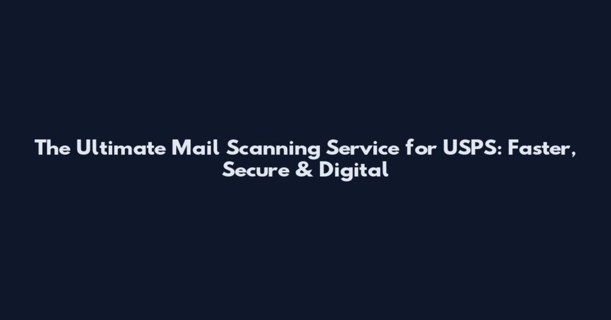 The Ultimate Mail Scanning Service for USPS: Faster, Secure & Digital