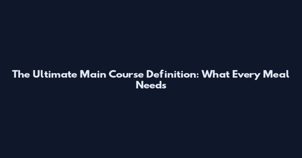 The Ultimate Main Course Definition: What Every Meal Needs