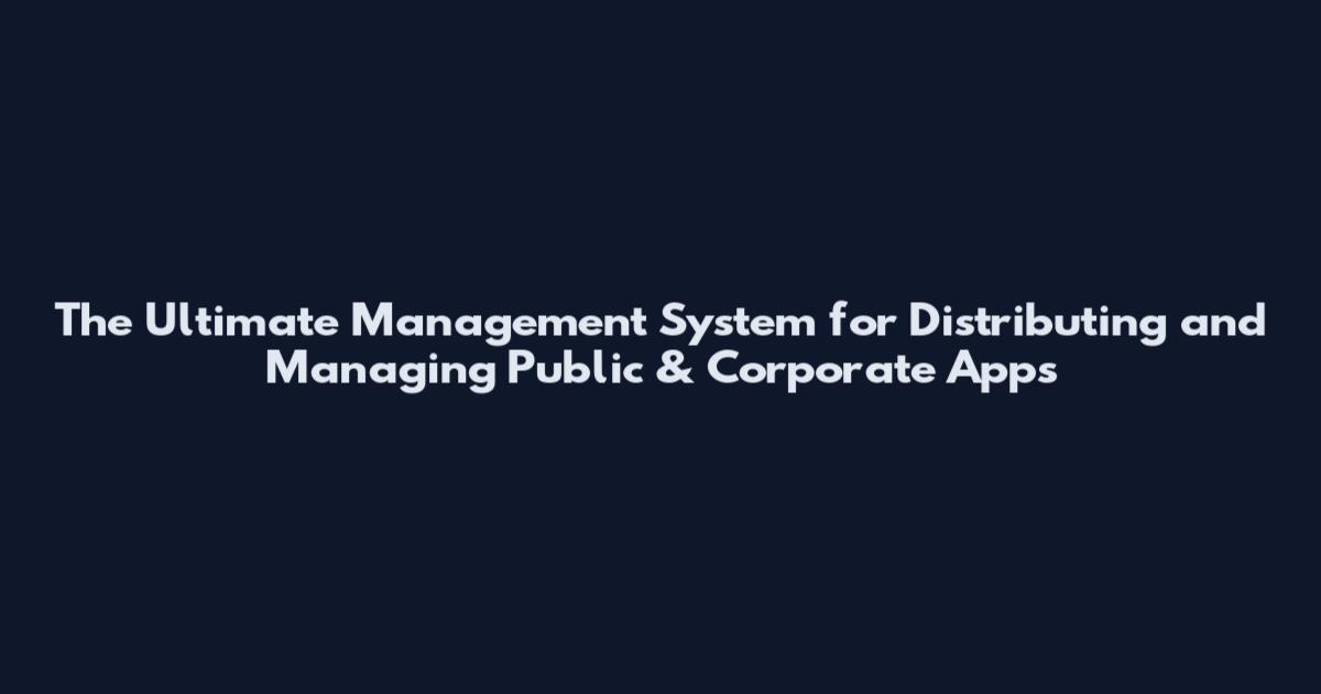 The Ultimate Management System for Distributing and Managing Public & Corporate Apps
